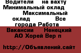 Водители BC на вахту. › Минимальный оклад ­ 60 000 › Максимальный оклад ­ 99 000 - Все города Работа » Вакансии   . Ненецкий АО,Хорей-Вер п.